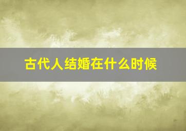 古代人结婚在什么时候