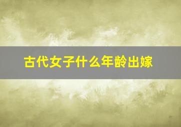 古代女子什么年龄出嫁