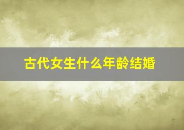 古代女生什么年龄结婚