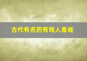 古代有名的有钱人是谁