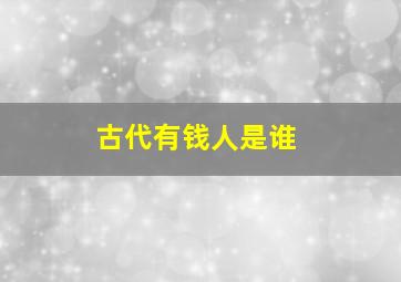 古代有钱人是谁