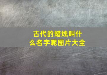 古代的蜡烛叫什么名字呢图片大全