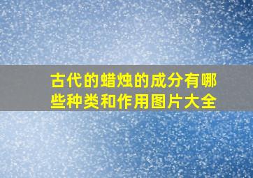 古代的蜡烛的成分有哪些种类和作用图片大全