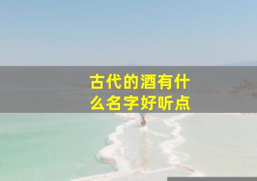 古代的酒有什么名字好听点