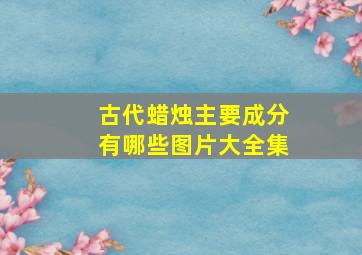 古代蜡烛主要成分有哪些图片大全集