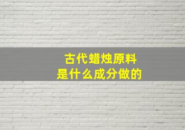 古代蜡烛原料是什么成分做的