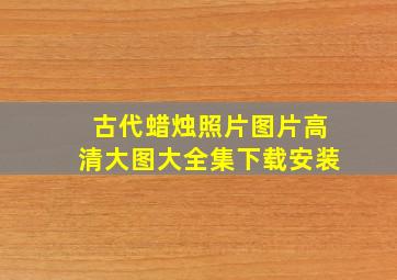 古代蜡烛照片图片高清大图大全集下载安装