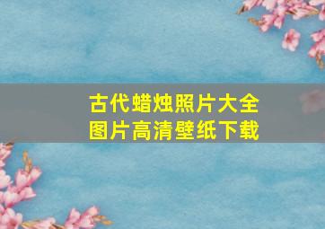 古代蜡烛照片大全图片高清壁纸下载