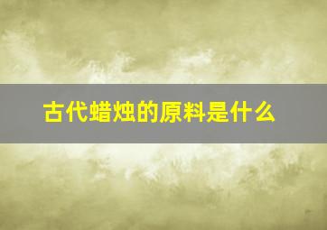 古代蜡烛的原料是什么