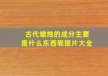 古代蜡烛的成分主要是什么东西呢图片大全