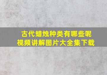 古代蜡烛种类有哪些呢视频讲解图片大全集下载