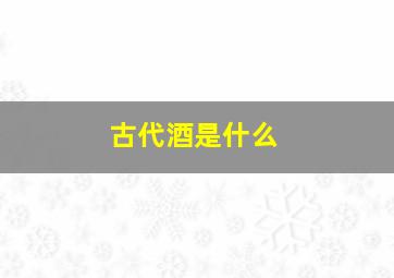 古代酒是什么