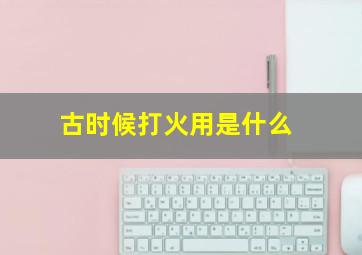 古时候打火用是什么