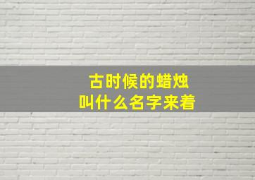 古时候的蜡烛叫什么名字来着