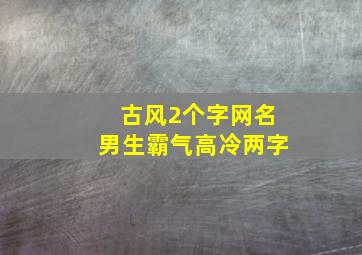 古风2个字网名男生霸气高冷两字