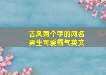 古风两个字的网名男生可爱霸气英文