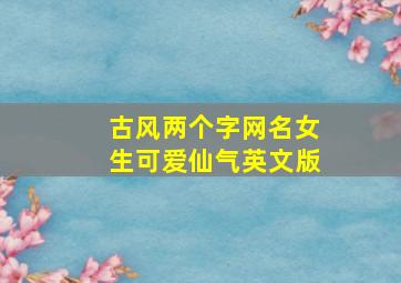 古风两个字网名女生可爱仙气英文版