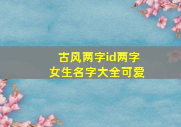 古风两字id两字女生名字大全可爱