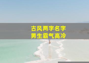 古风两字名字男生霸气高冷