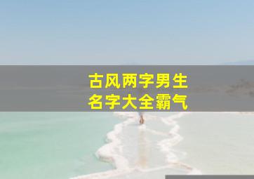 古风两字男生名字大全霸气