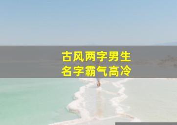 古风两字男生名字霸气高冷