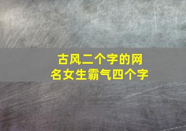 古风二个字的网名女生霸气四个字