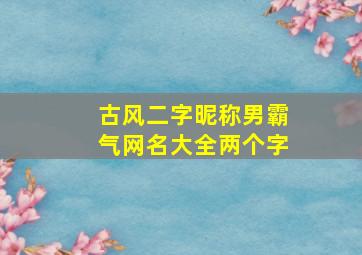 古风二字昵称男霸气网名大全两个字