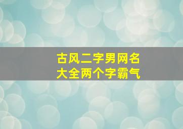 古风二字男网名大全两个字霸气