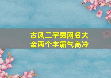 古风二字男网名大全两个字霸气高冷