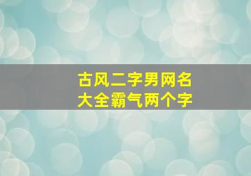 古风二字男网名大全霸气两个字