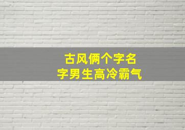 古风俩个字名字男生高冷霸气