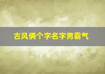 古风俩个字名字男霸气