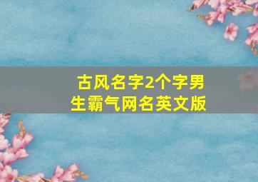 古风名字2个字男生霸气网名英文版