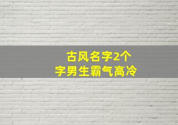 古风名字2个字男生霸气高冷