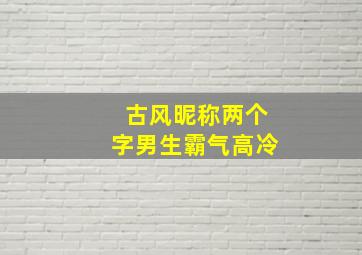 古风昵称两个字男生霸气高冷