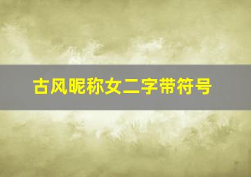 古风昵称女二字带符号