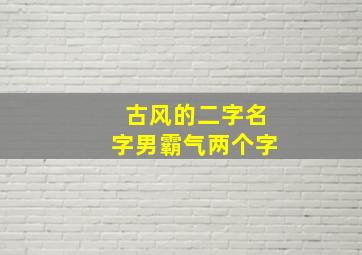 古风的二字名字男霸气两个字