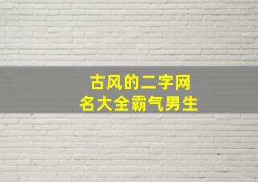 古风的二字网名大全霸气男生