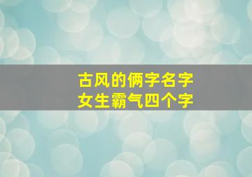 古风的俩字名字女生霸气四个字