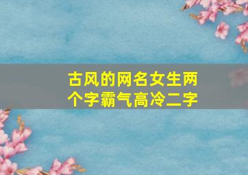 古风的网名女生两个字霸气高冷二字