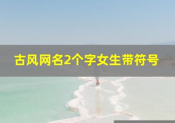 古风网名2个字女生带符号