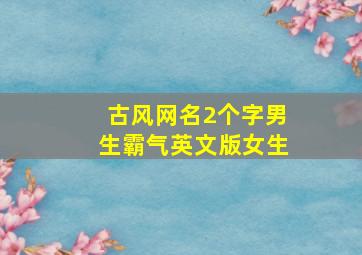 古风网名2个字男生霸气英文版女生