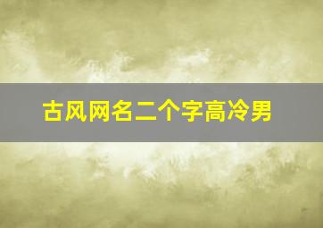 古风网名二个字高冷男