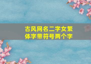 古风网名二字女繁体字带符号两个字