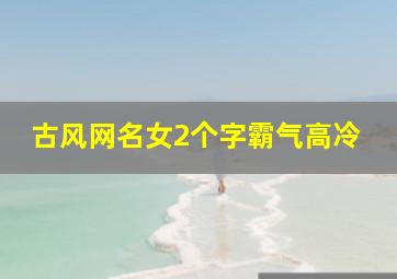 古风网名女2个字霸气高冷