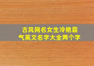 古风网名女生冷艳霸气英文名字大全两个字