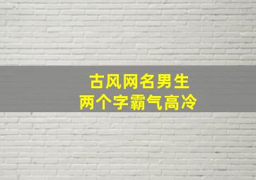 古风网名男生两个字霸气高冷