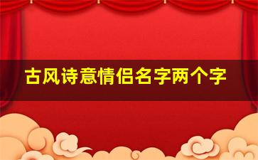 古风诗意情侣名字两个字