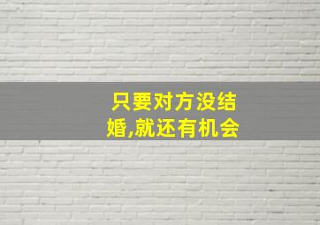 只要对方没结婚,就还有机会