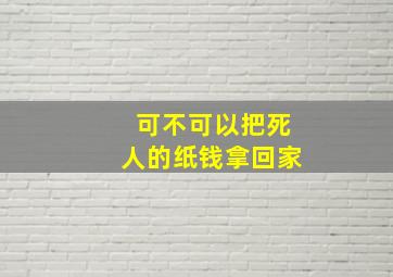 可不可以把死人的纸钱拿回家